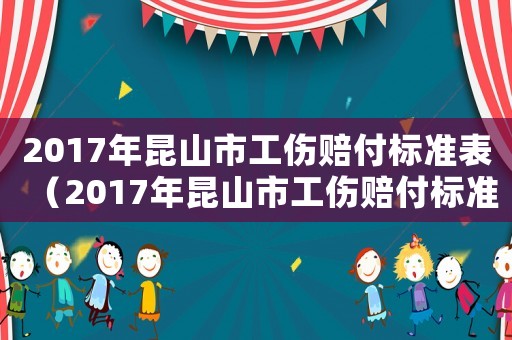 2017年昆山市工傷賠付標準表（2017年昆山市工傷賠付標準）