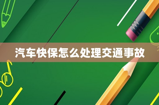 汽車快保怎么處理交通事故