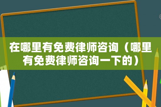 在哪里有免費律師咨詢（哪里有免費律師咨詢一下的）