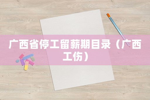 廣西省停工留薪期目錄（廣西工傷）