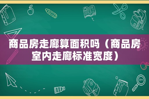 商品房走廊算面積嗎（商品房室內走廊標準寬度）