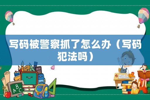 寫碼被警察抓了怎么辦（寫碼犯法嗎）