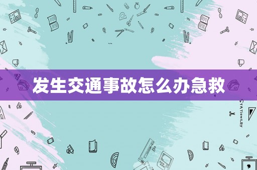發生交通事故怎么辦急救