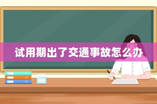 試用期出了交通事故怎么辦