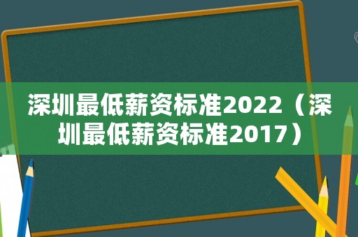 深圳最低薪資標(biāo)準(zhǔn)2022（深圳最低薪資標(biāo)準(zhǔn)2017）