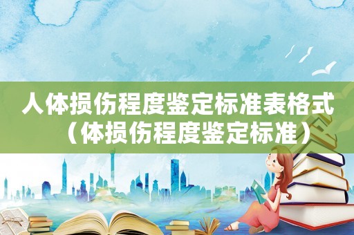 人體損傷程度鑒定標準表格式（體損傷程度鑒定標準）