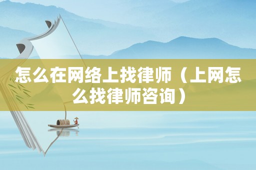 怎么在網絡上找律師（上網怎么找律師咨詢）