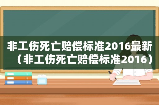 非工傷死亡賠償標準2016最新（非工傷死亡賠償標準2016）