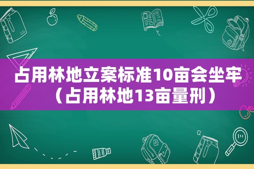 占用林地立案標(biāo)準(zhǔn)10畝會(huì)坐牢（占用林地13畝量刑）
