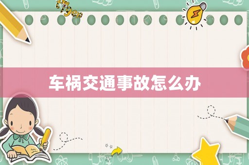 車禍交通事故怎么辦