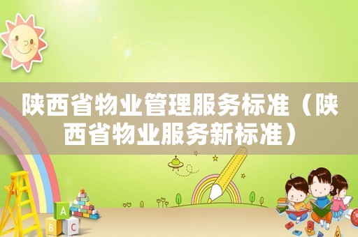 陜西省物業管理服務標準（陜西省物業服務新標準）
