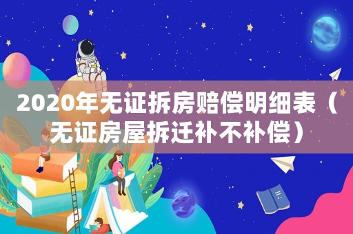 2020年無證拆房賠償明細表（無證房屋拆遷補不補償）