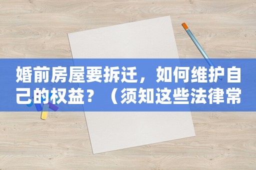 婚前房屋要拆遷，如何維護自己的權益？（須知這些法律常識）