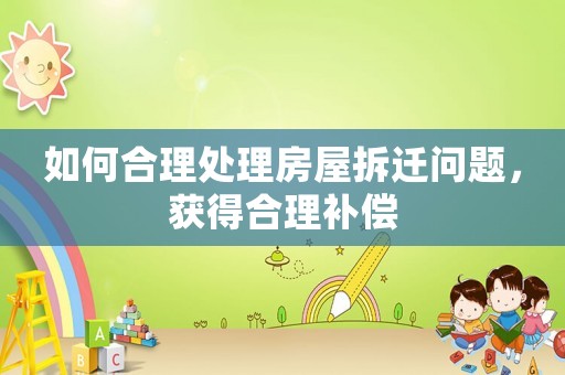如何合理處理房屋拆遷問題，獲得合理補償