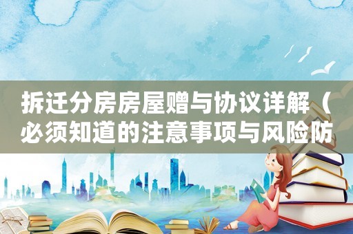 拆遷分房房屋贈與協議詳解（必須知道的注意事項與風險防范）