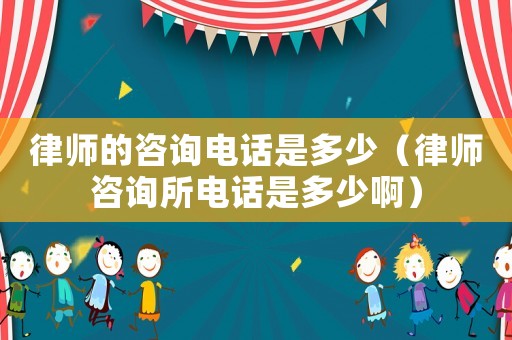 律師的咨詢電話是多少（律師咨詢所電話是多少啊）