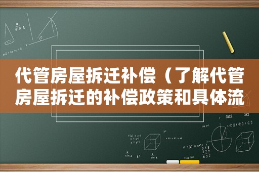 代管房屋拆遷補(bǔ)償（了解代管房屋拆遷的補(bǔ)償政策和具體流程）