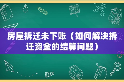 房屋拆遷未下賬（如何解決拆遷資金的結算問題）
