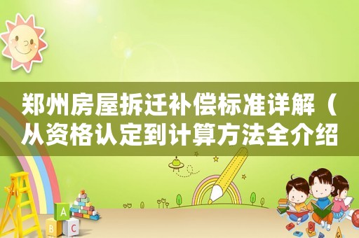鄭州房屋拆遷補償標準詳解（從資格認定到計算方法全介紹）