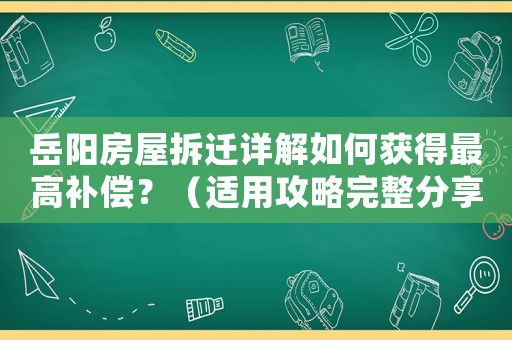 岳陽房屋拆遷詳解如何獲得最高補償？（適用攻略完整分享）