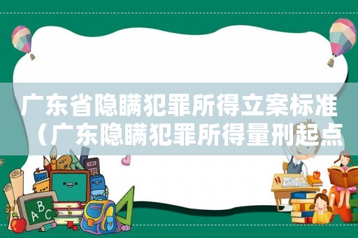 廣東省隱瞞犯罪所得立案標(biāo)準(zhǔn)（廣東隱瞞犯罪所得量刑起點(diǎn)）