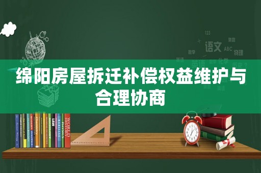綿陽房屋拆遷補償權益維護與合理協商