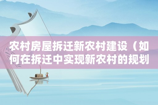 農(nóng)村房屋拆遷新農(nóng)村建設(shè)（如何在拆遷中實現(xiàn)新農(nóng)村的規(guī)劃和發(fā)展）