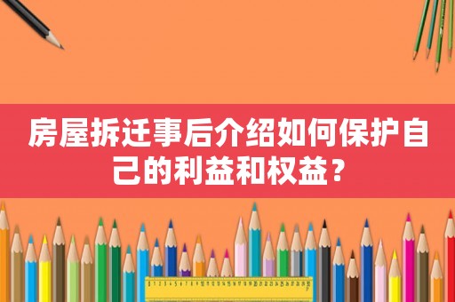 房屋拆遷事后介紹如何保護自己的利益和權益？