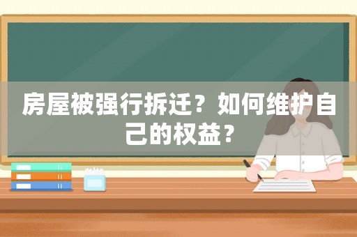 房屋被強行拆遷？如何維護自己的權益？