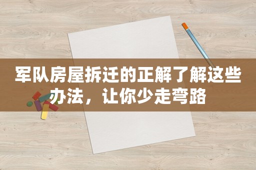 軍隊房屋拆遷的正解了解這些辦法，讓你少走彎路