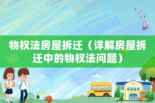 物權(quán)法房屋拆遷（詳解房屋拆遷中的物權(quán)法問題）