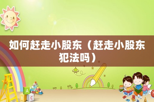 如何趕走小股東（趕走小股東犯法嗎）