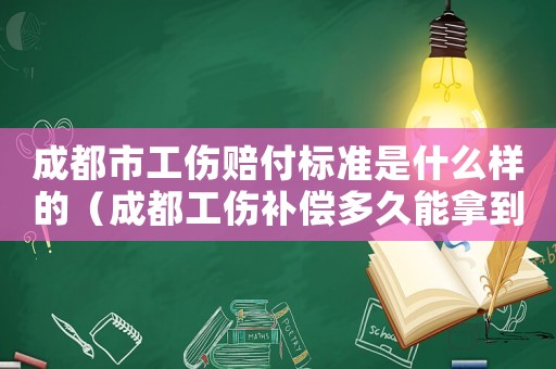 成都市工傷賠付標準是什么樣的（成都工傷補償多久能拿到）