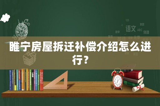 睢寧房屋拆遷補(bǔ)償介紹怎么進(jìn)行？