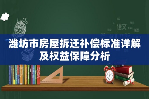 濰坊市房屋拆遷補償標準詳解及權益保障分析