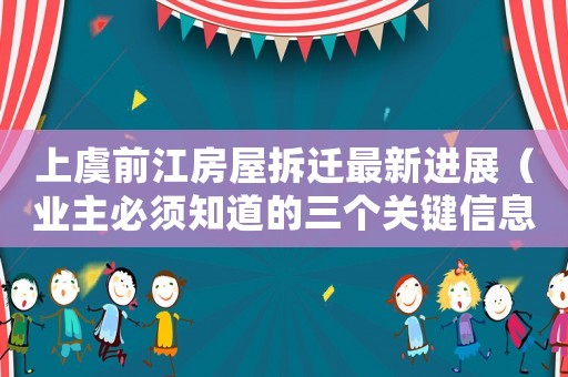 上虞前江房屋拆遷最新進展（業主必須知道的三個關鍵信息）