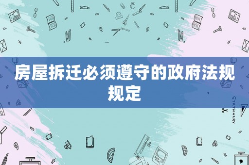 房屋拆遷必須遵守的政府法規規定