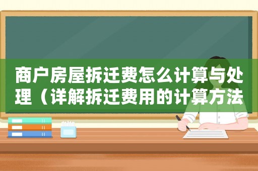 商戶房屋拆遷費怎么計算與處理（詳解拆遷費用的計算方法和應對步驟）