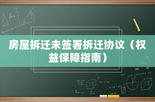 房屋拆遷未簽署拆遷協(xié)議（權(quán)益保障指南）