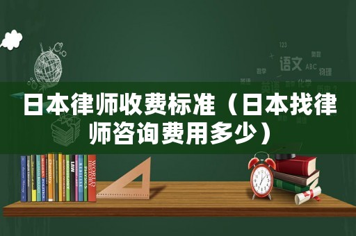 日本律師收費標準（日本找律師咨詢費用多少）