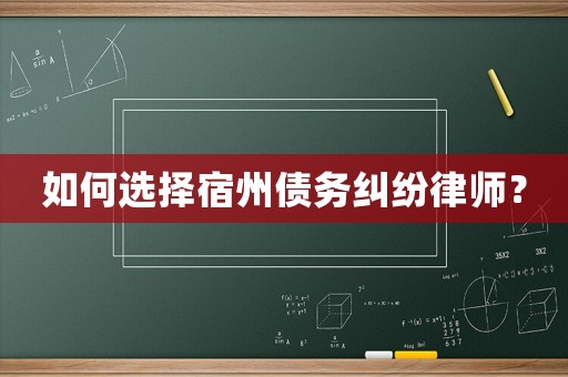 如何選擇宿州債務(wù)糾紛律師？