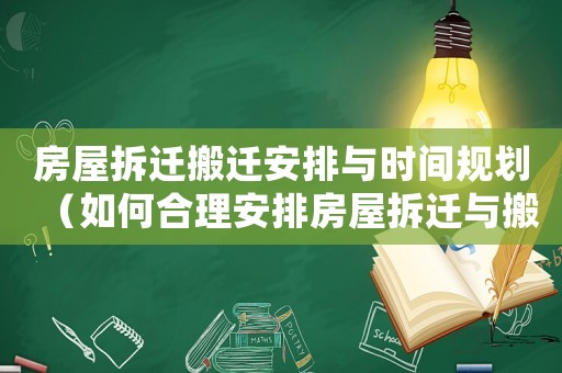 房屋拆遷搬遷安排與時間規劃（如何合理安排房屋拆遷與搬遷時間）