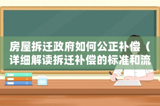 房屋拆遷政府如何公正補(bǔ)償（詳細(xì)解讀拆遷補(bǔ)償?shù)臉?biāo)準(zhǔn)和流程）