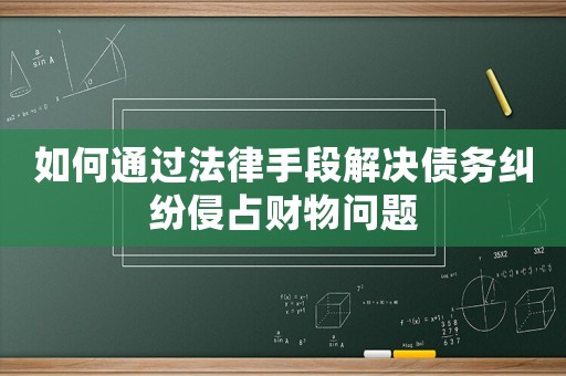 如何通過法律手段解決債務糾紛侵占財物問題
