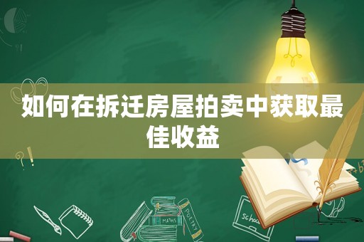 如何在拆遷房屋拍賣中獲取最佳收益