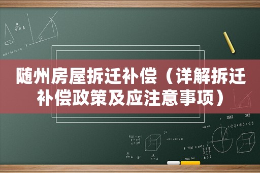 隨州房屋拆遷補償（詳解拆遷補償政策及應注意事項）