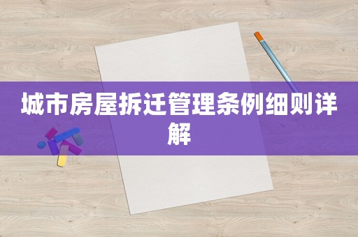 城市房屋拆遷管理?xiàng)l例細(xì)則詳解