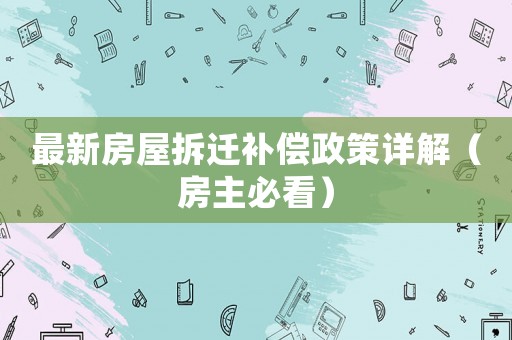 最新房屋拆遷補(bǔ)償政策詳解（房主必看）
