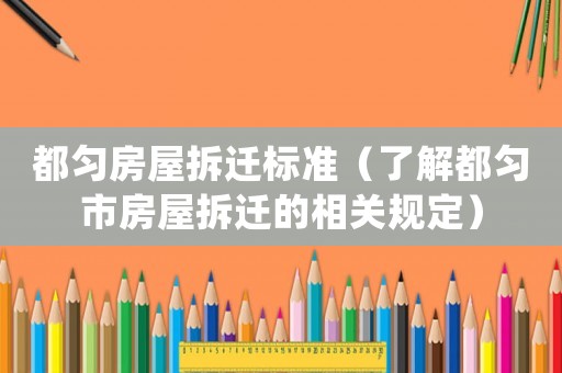 都勻房屋拆遷標(biāo)準(zhǔn)（了解都勻市房屋拆遷的相關(guān)規(guī)定）