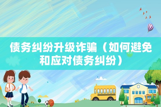 債務糾紛升級詐騙（如何避免和應對債務糾紛）
